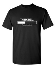 Thinking Please Be Patient Sarcastic Humor Graphic Novelty Funny T Shirt