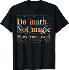 Do Math Not Magic Show Your Work Funny Maths Teacher Student T-Shirt