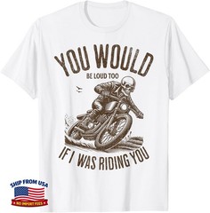 You Would Be Loud Too If I Was Riding You Motorcycle Riders Unisex T-Shirt